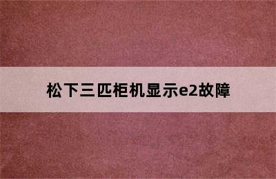 松下三匹柜机显示e2故障