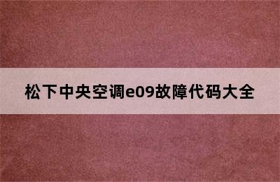 松下中央空调e09故障代码大全