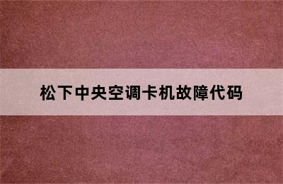 松下中央空调卡机故障代码