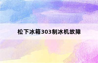 松下冰箱303制冰机故障