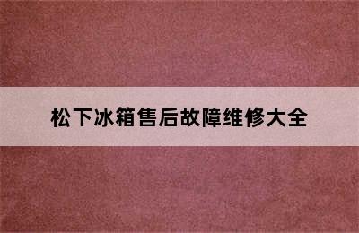 松下冰箱售后故障维修大全