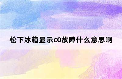 松下冰箱显示c0故障什么意思啊