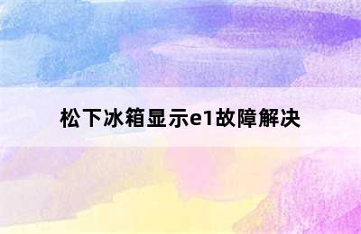 松下冰箱显示e1故障解决