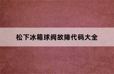 松下冰箱球阀故障代码大全