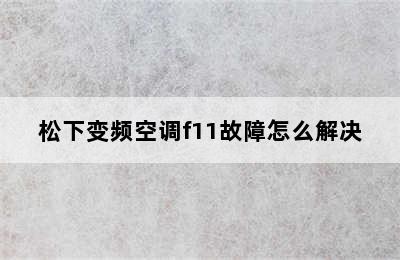 松下变频空调f11故障怎么解决