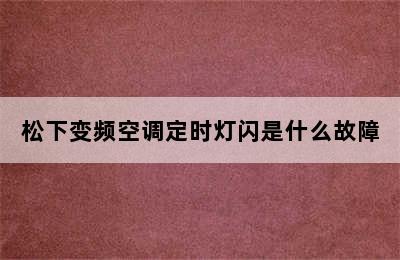 松下变频空调定时灯闪是什么故障