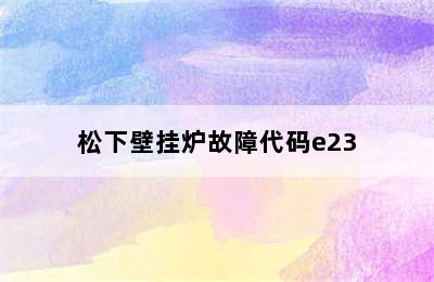 松下壁挂炉故障代码e23