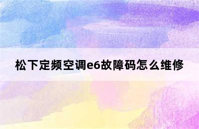 松下定频空调e6故障码怎么维修