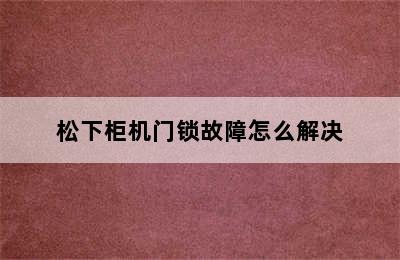 松下柜机门锁故障怎么解决