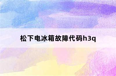 松下电冰箱故障代码h3q