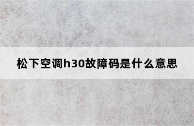 松下空调h30故障码是什么意思