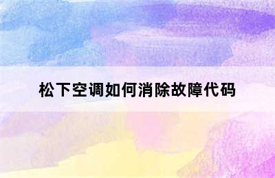 松下空调如何消除故障代码