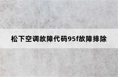 松下空调故障代码95f故障排除