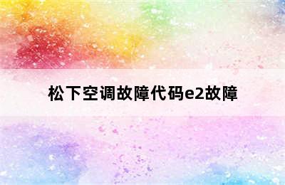 松下空调故障代码e2故障