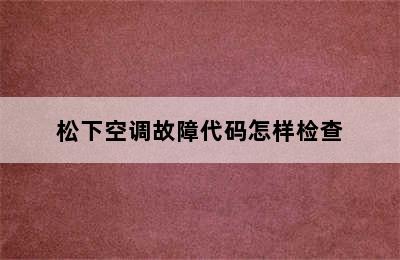 松下空调故障代码怎样检查