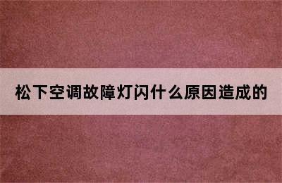 松下空调故障灯闪什么原因造成的