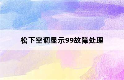 松下空调显示99故障处理