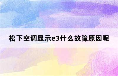 松下空调显示e3什么故障原因呢