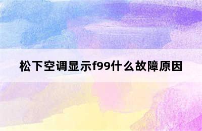 松下空调显示f99什么故障原因