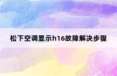 松下空调显示h16故障解决步骤