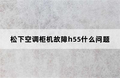 松下空调柜机故障h55什么问题