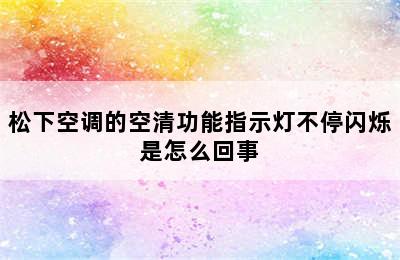 松下空调的空清功能指示灯不停闪烁是怎么回事