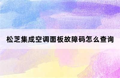 松芝集成空调面板故障码怎么查询