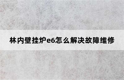 林内壁挂炉e6怎么解决故障维修