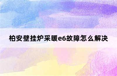 柏安壁挂炉采暖e6故障怎么解决