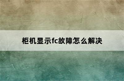 柜机显示fc故障怎么解决