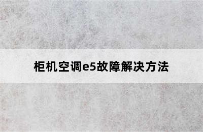 柜机空调e5故障解决方法