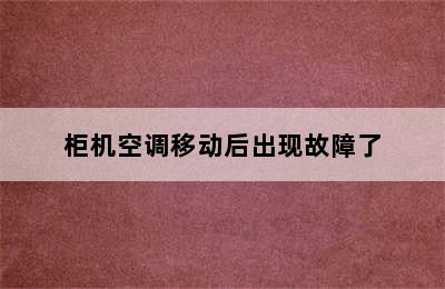 柜机空调移动后出现故障了