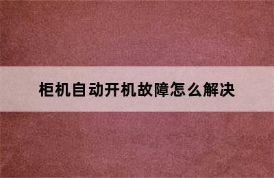 柜机自动开机故障怎么解决