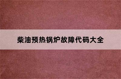 柴油预热锅炉故障代码大全