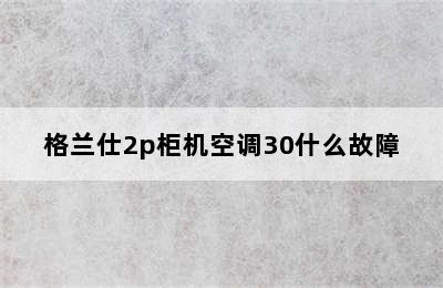 格兰仕2p柜机空调30什么故障