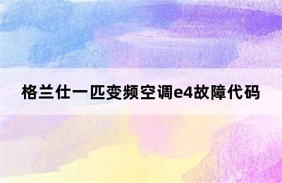 格兰仕一匹变频空调e4故障代码