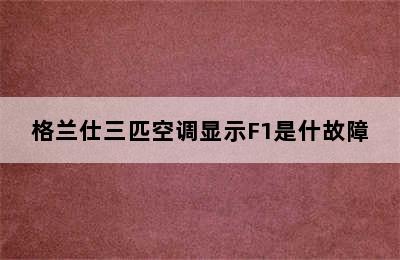 格兰仕三匹空调显示F1是什故障