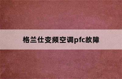 格兰仕变频空调pfc故障