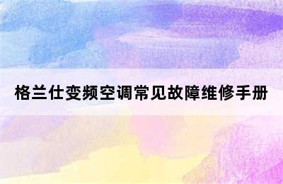 格兰仕变频空调常见故障维修手册