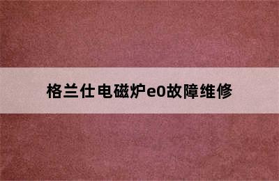 格兰仕电磁炉e0故障维修