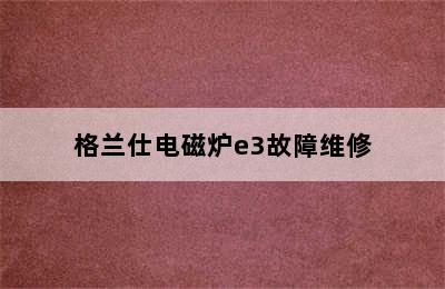 格兰仕电磁炉e3故障维修