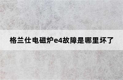 格兰仕电磁炉e4故障是哪里坏了