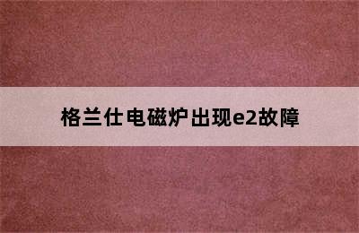 格兰仕电磁炉出现e2故障