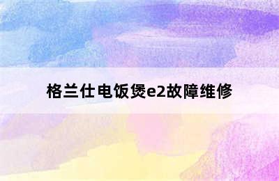 格兰仕电饭煲e2故障维修