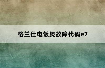 格兰仕电饭煲故障代码e7