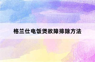 格兰仕电饭煲故障排除方法