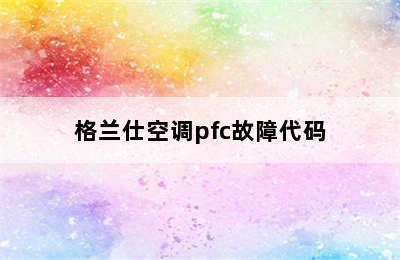 格兰仕空调pfc故障代码