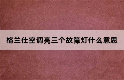 格兰仕空调亮三个故障灯什么意思