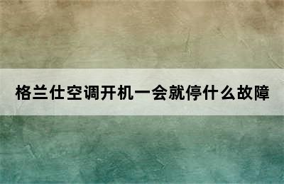 格兰仕空调开机一会就停什么故障