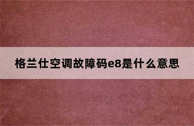 格兰仕空调故障码e8是什么意思